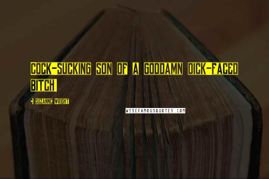 Suzanne Wright Quotes: Cock-sucking son of a goddamn dick-faced bitch!