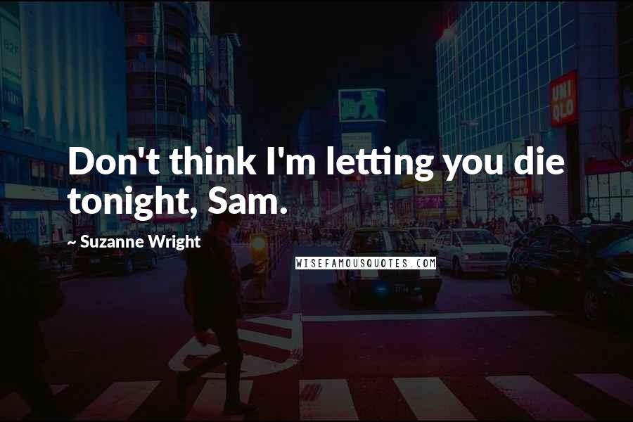 Suzanne Wright Quotes: Don't think I'm letting you die tonight, Sam.