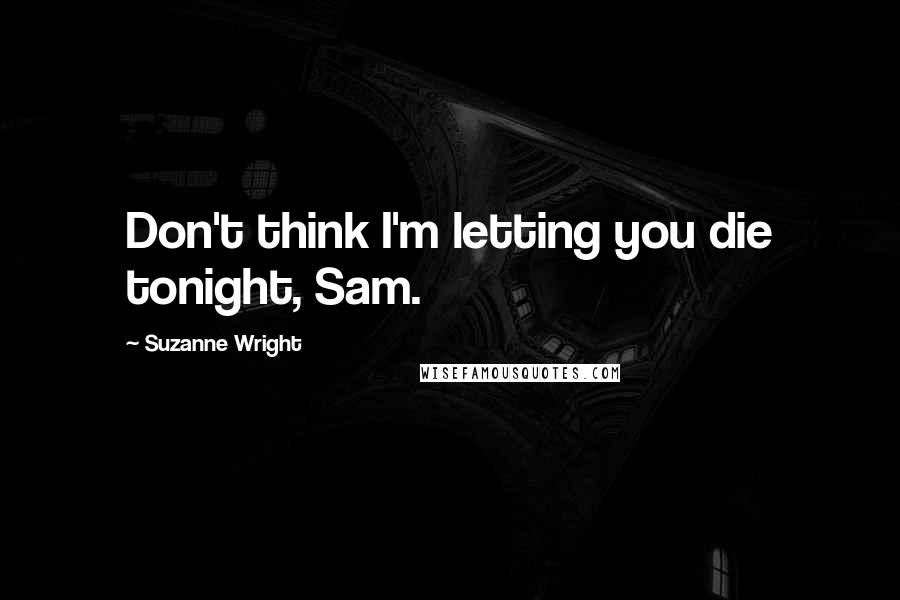 Suzanne Wright Quotes: Don't think I'm letting you die tonight, Sam.