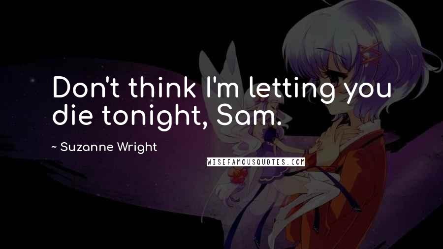Suzanne Wright Quotes: Don't think I'm letting you die tonight, Sam.