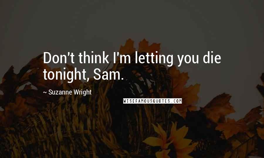 Suzanne Wright Quotes: Don't think I'm letting you die tonight, Sam.
