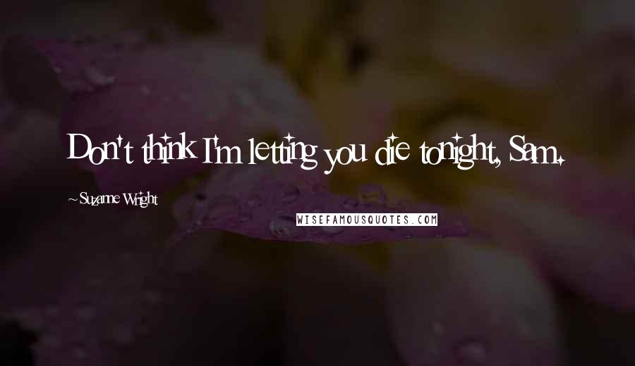 Suzanne Wright Quotes: Don't think I'm letting you die tonight, Sam.