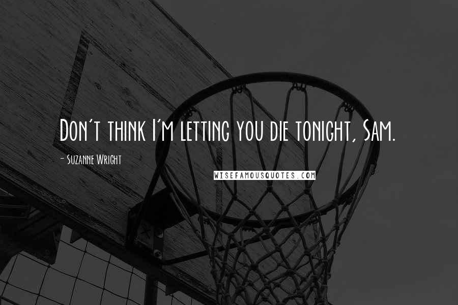Suzanne Wright Quotes: Don't think I'm letting you die tonight, Sam.