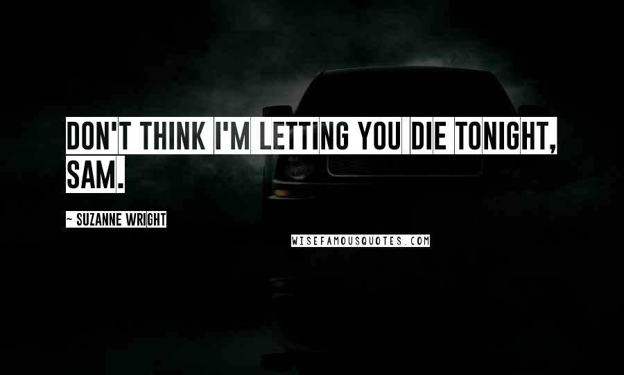 Suzanne Wright Quotes: Don't think I'm letting you die tonight, Sam.