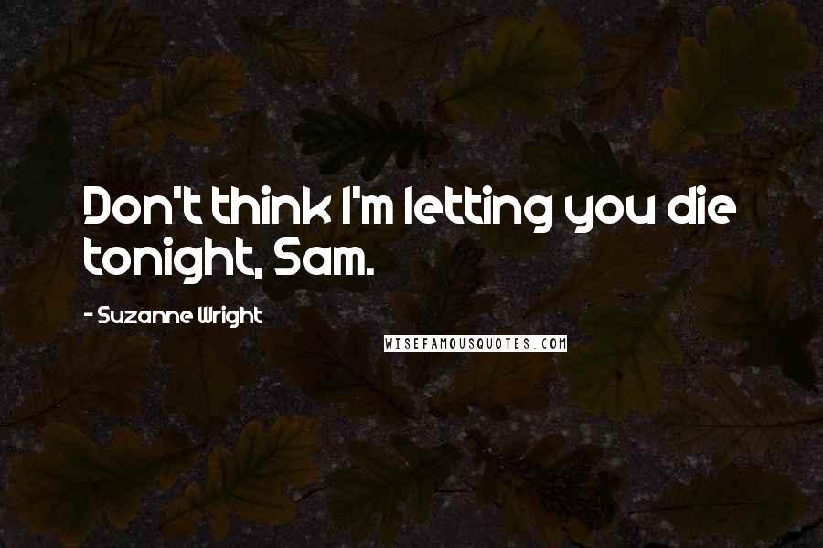 Suzanne Wright Quotes: Don't think I'm letting you die tonight, Sam.