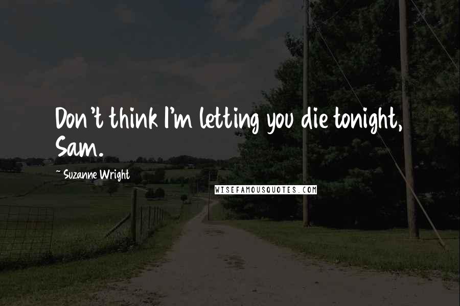 Suzanne Wright Quotes: Don't think I'm letting you die tonight, Sam.