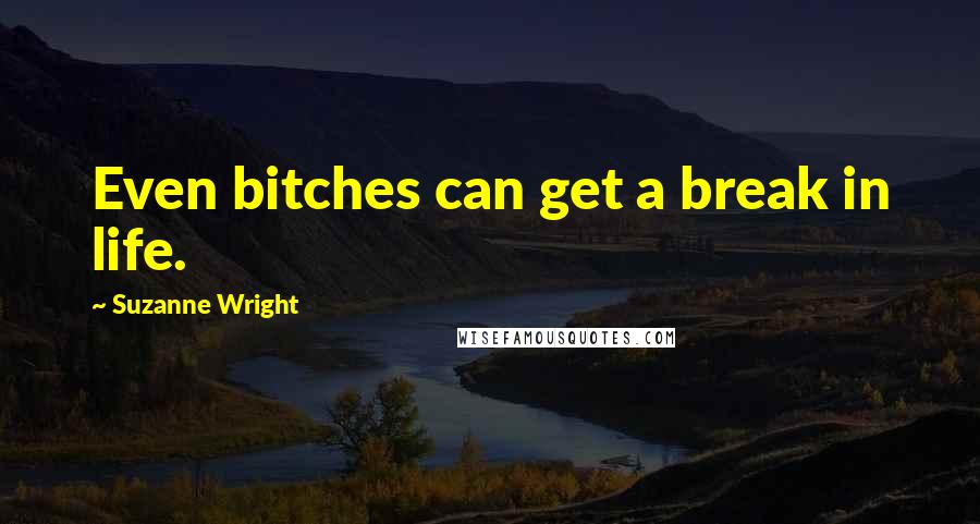 Suzanne Wright Quotes: Even bitches can get a break in life.