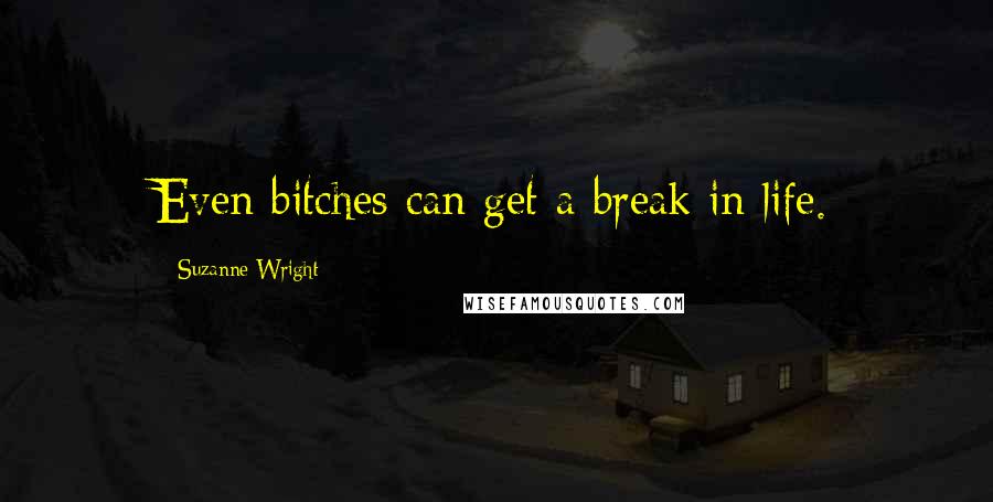 Suzanne Wright Quotes: Even bitches can get a break in life.