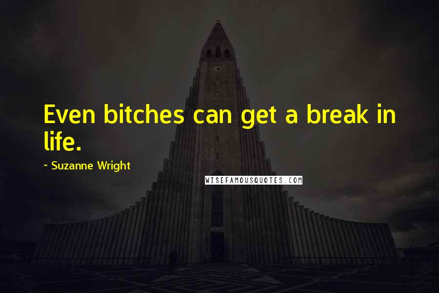 Suzanne Wright Quotes: Even bitches can get a break in life.