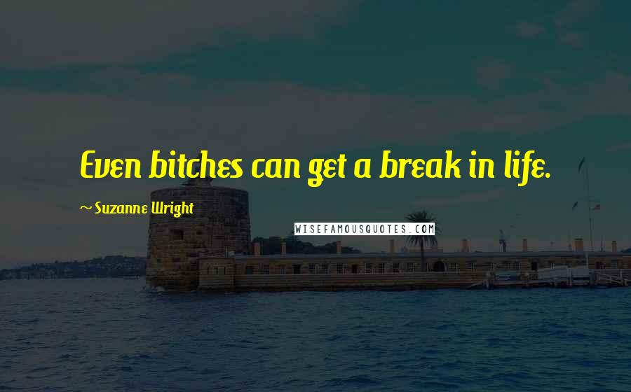 Suzanne Wright Quotes: Even bitches can get a break in life.