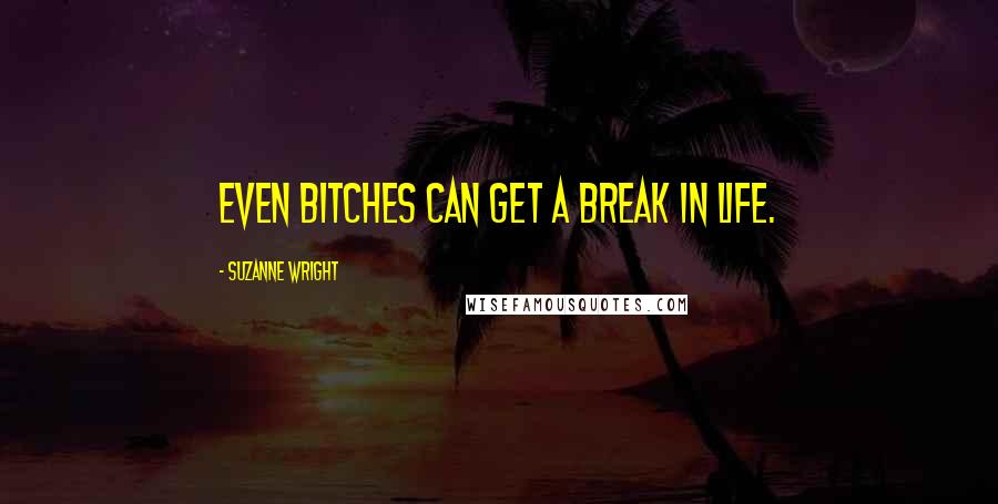 Suzanne Wright Quotes: Even bitches can get a break in life.