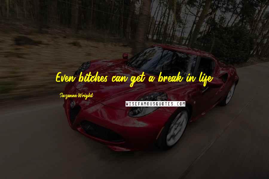 Suzanne Wright Quotes: Even bitches can get a break in life.