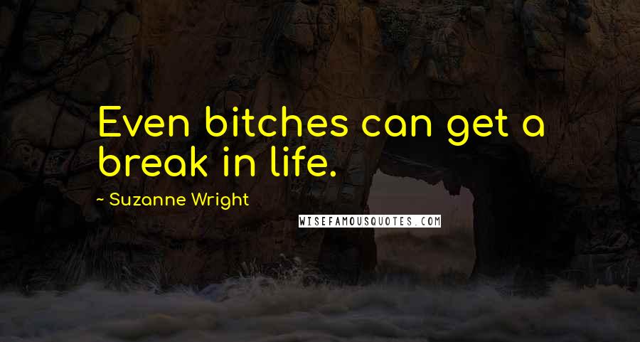 Suzanne Wright Quotes: Even bitches can get a break in life.