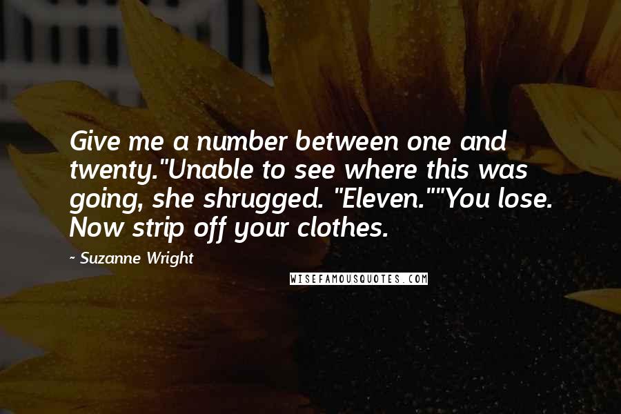Suzanne Wright Quotes: Give me a number between one and twenty."Unable to see where this was going, she shrugged. "Eleven.""You lose. Now strip off your clothes.