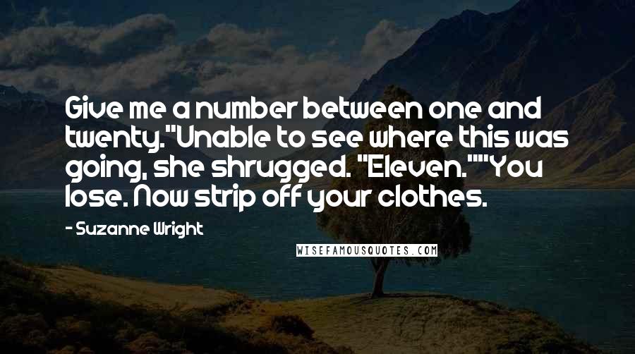 Suzanne Wright Quotes: Give me a number between one and twenty."Unable to see where this was going, she shrugged. "Eleven.""You lose. Now strip off your clothes.