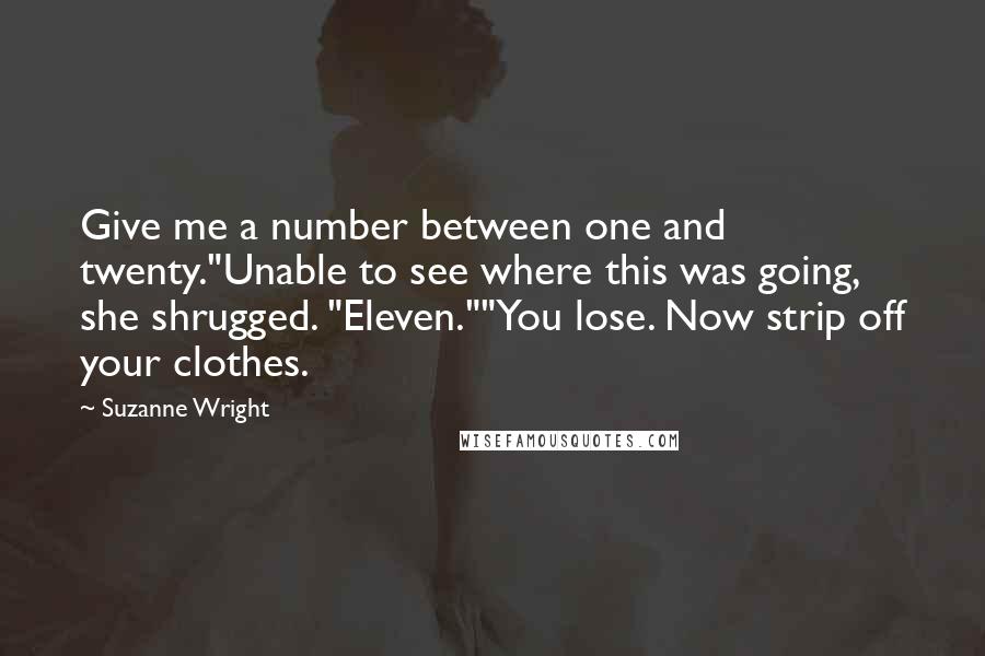 Suzanne Wright Quotes: Give me a number between one and twenty."Unable to see where this was going, she shrugged. "Eleven.""You lose. Now strip off your clothes.