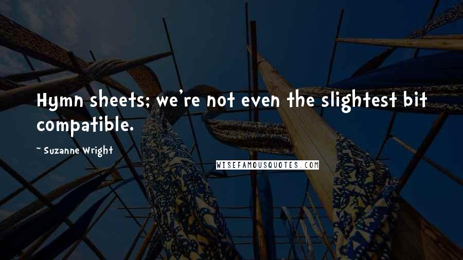 Suzanne Wright Quotes: Hymn sheets; we're not even the slightest bit compatible.