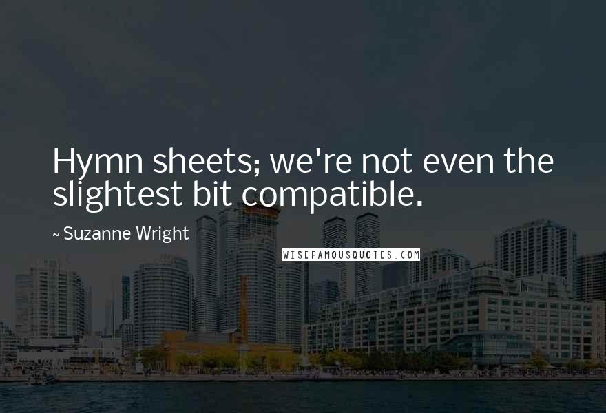 Suzanne Wright Quotes: Hymn sheets; we're not even the slightest bit compatible.