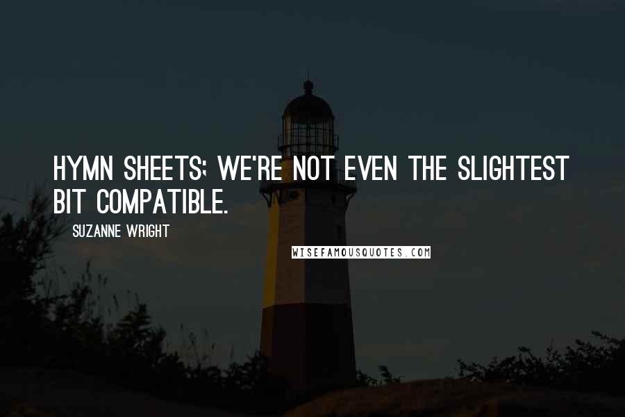 Suzanne Wright Quotes: Hymn sheets; we're not even the slightest bit compatible.