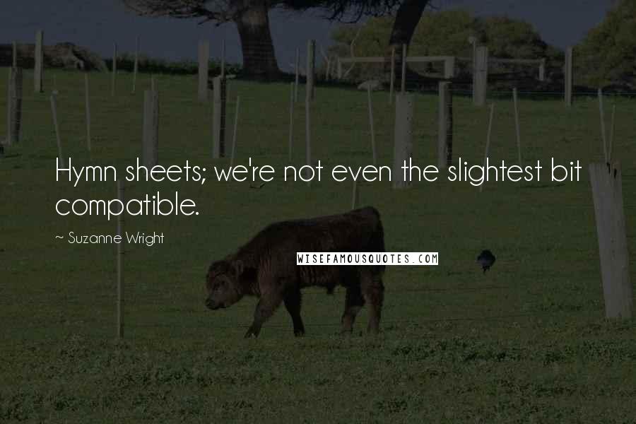 Suzanne Wright Quotes: Hymn sheets; we're not even the slightest bit compatible.