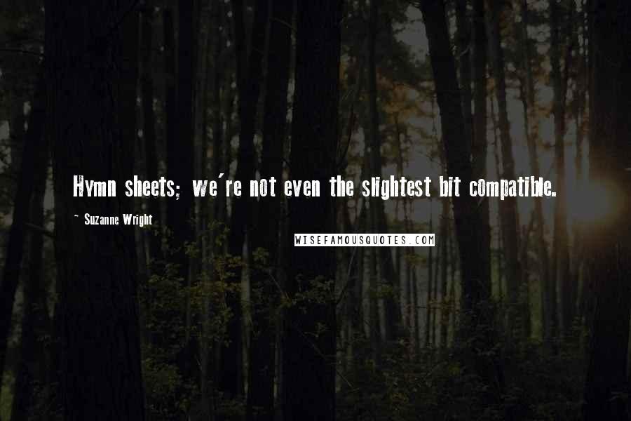 Suzanne Wright Quotes: Hymn sheets; we're not even the slightest bit compatible.