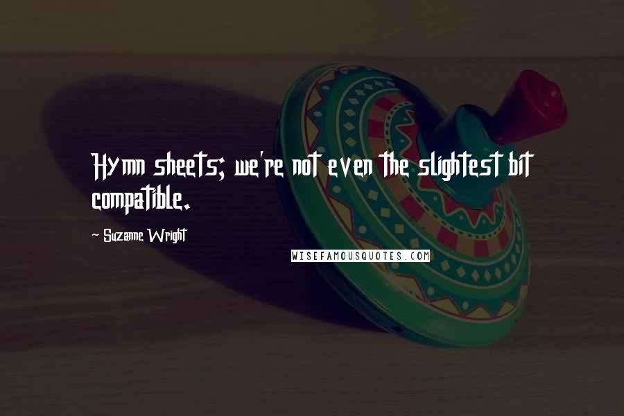 Suzanne Wright Quotes: Hymn sheets; we're not even the slightest bit compatible.