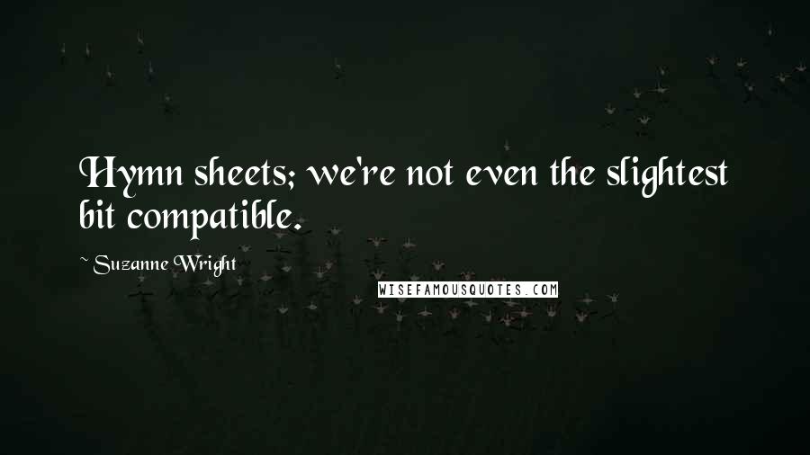 Suzanne Wright Quotes: Hymn sheets; we're not even the slightest bit compatible.