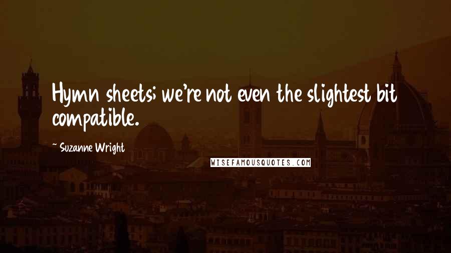 Suzanne Wright Quotes: Hymn sheets; we're not even the slightest bit compatible.