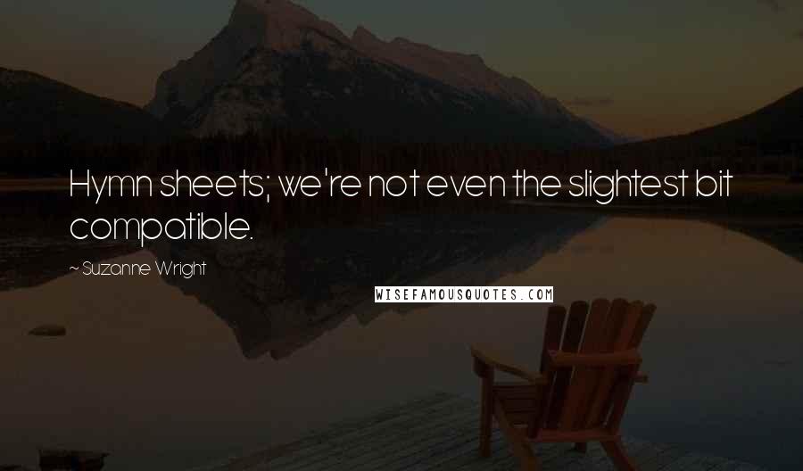 Suzanne Wright Quotes: Hymn sheets; we're not even the slightest bit compatible.