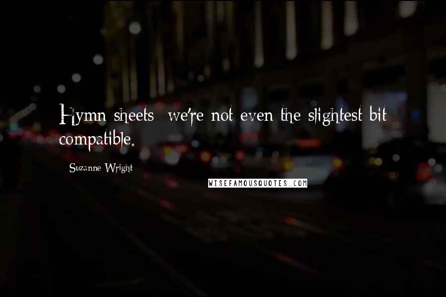 Suzanne Wright Quotes: Hymn sheets; we're not even the slightest bit compatible.