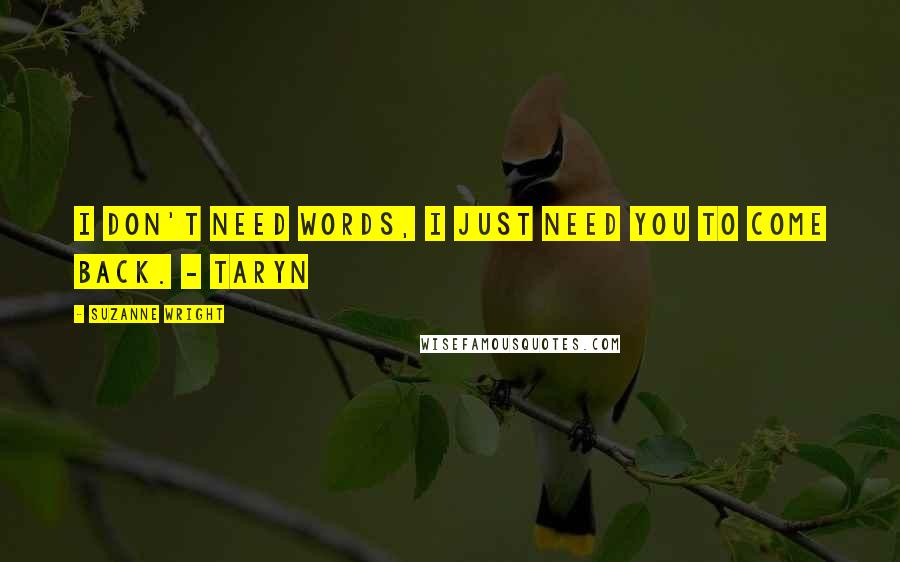 Suzanne Wright Quotes: I don't need words, I just need you to come back. - Taryn