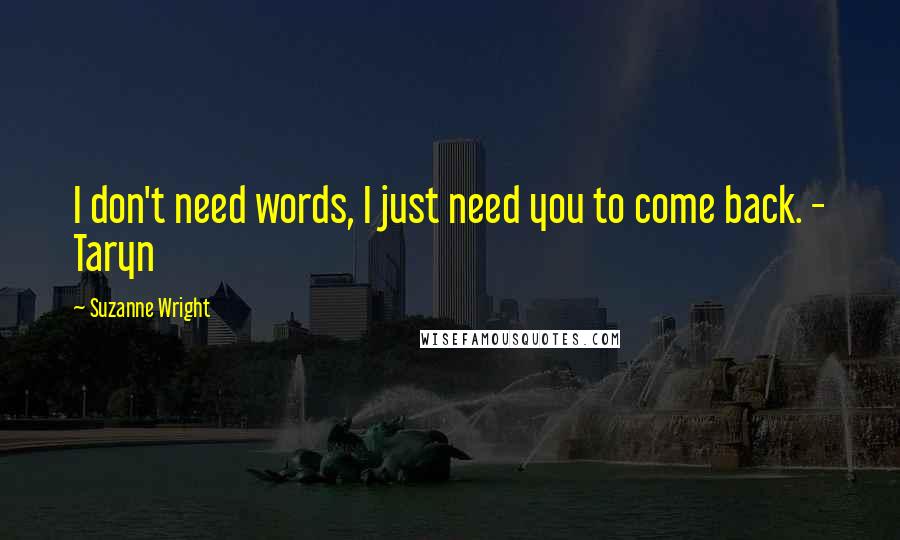 Suzanne Wright Quotes: I don't need words, I just need you to come back. - Taryn