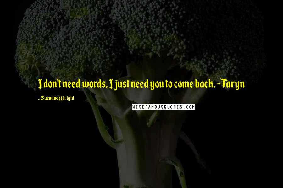 Suzanne Wright Quotes: I don't need words, I just need you to come back. - Taryn