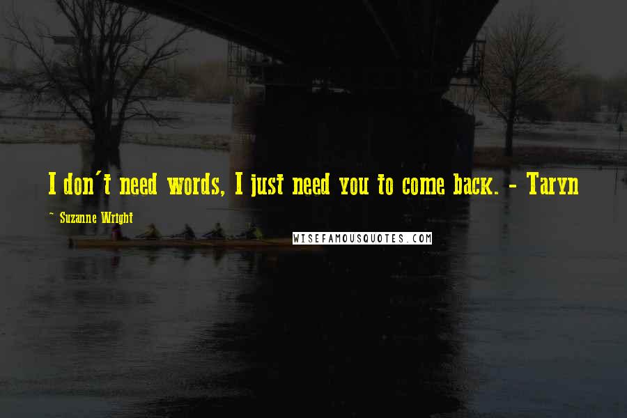 Suzanne Wright Quotes: I don't need words, I just need you to come back. - Taryn