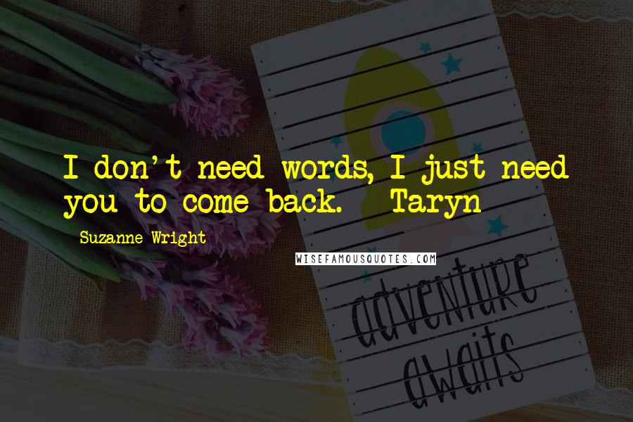 Suzanne Wright Quotes: I don't need words, I just need you to come back. - Taryn