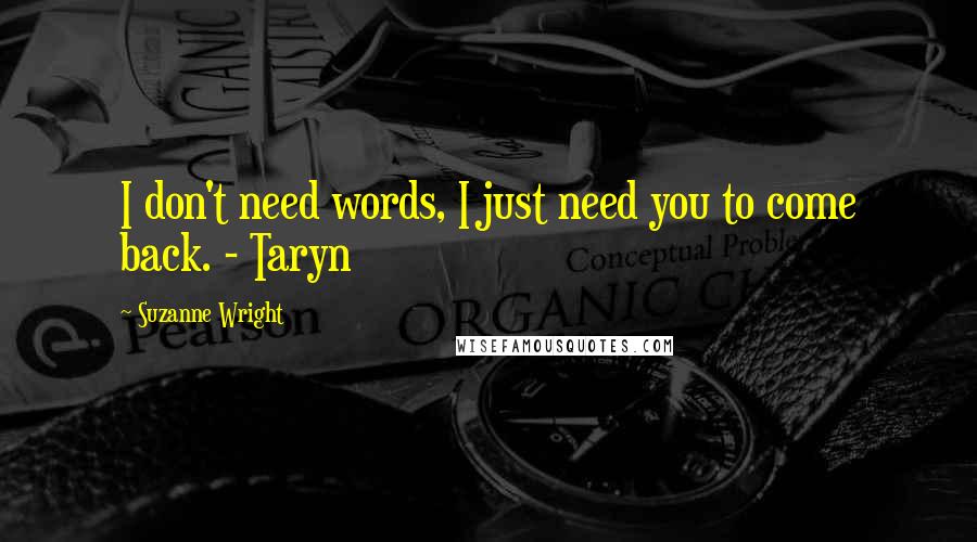 Suzanne Wright Quotes: I don't need words, I just need you to come back. - Taryn