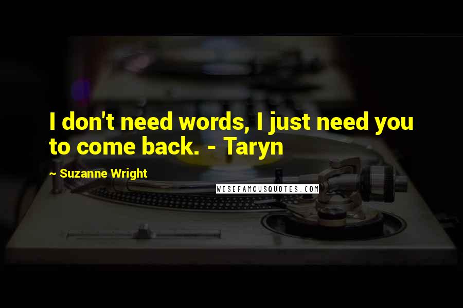 Suzanne Wright Quotes: I don't need words, I just need you to come back. - Taryn