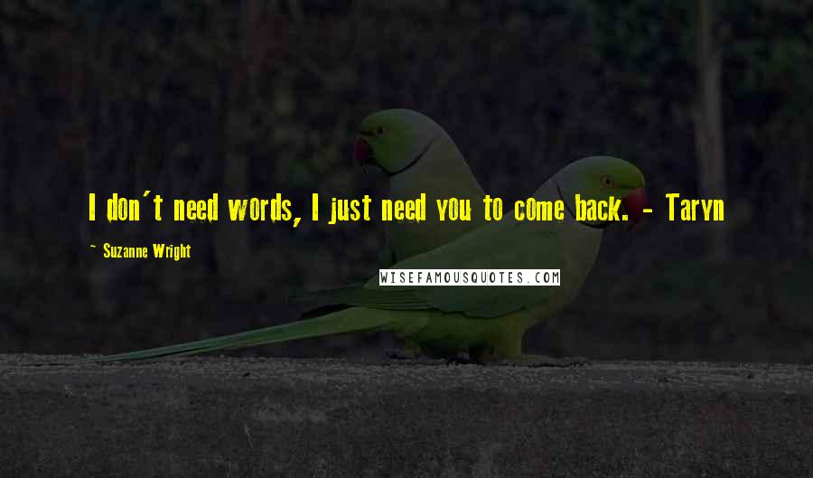 Suzanne Wright Quotes: I don't need words, I just need you to come back. - Taryn