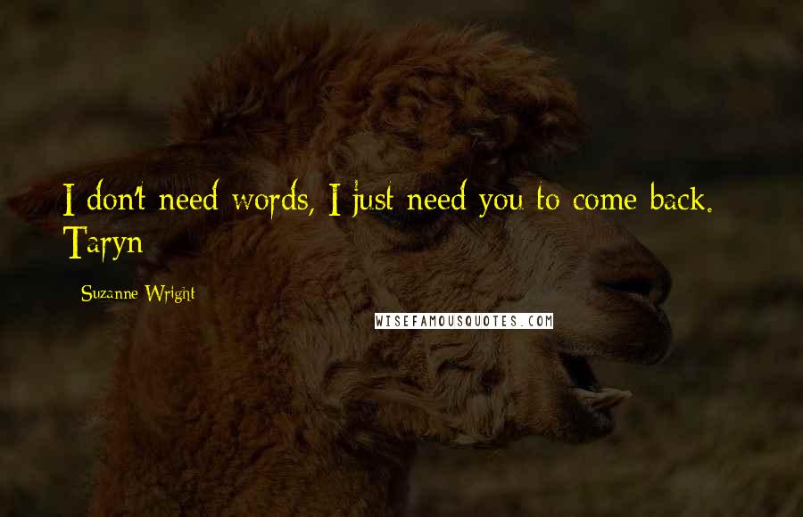 Suzanne Wright Quotes: I don't need words, I just need you to come back. - Taryn