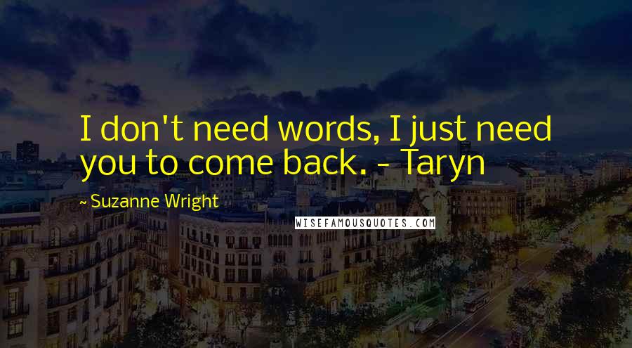 Suzanne Wright Quotes: I don't need words, I just need you to come back. - Taryn