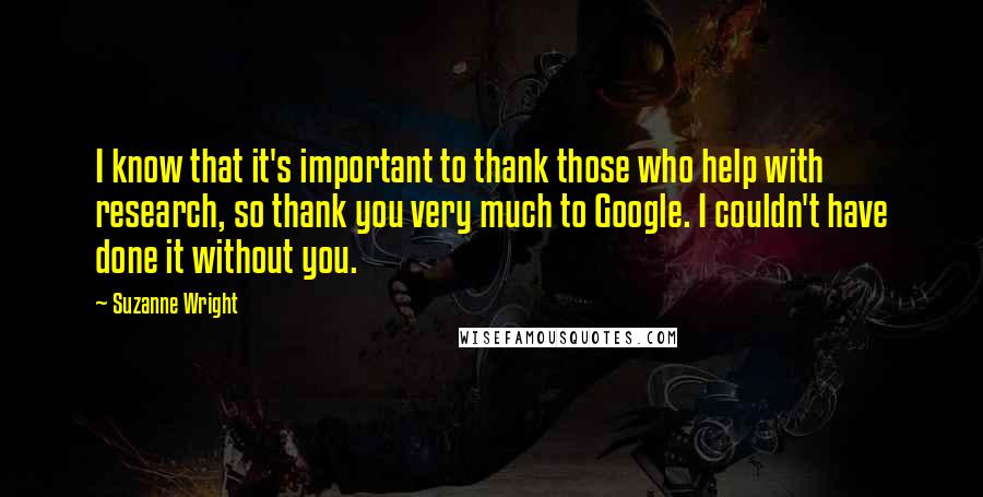 Suzanne Wright Quotes: I know that it's important to thank those who help with research, so thank you very much to Google. I couldn't have done it without you.