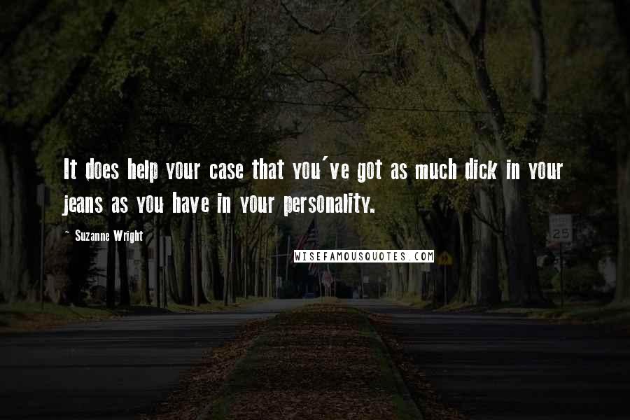 Suzanne Wright Quotes: It does help your case that you've got as much dick in your jeans as you have in your personality.