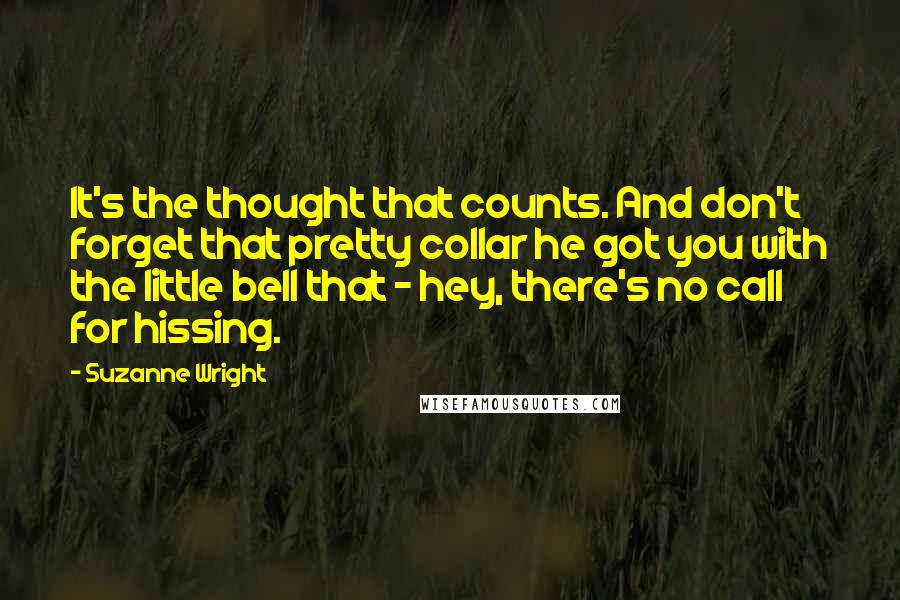 Suzanne Wright Quotes: It's the thought that counts. And don't forget that pretty collar he got you with the little bell that - hey, there's no call for hissing.