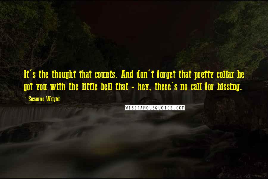 Suzanne Wright Quotes: It's the thought that counts. And don't forget that pretty collar he got you with the little bell that - hey, there's no call for hissing.