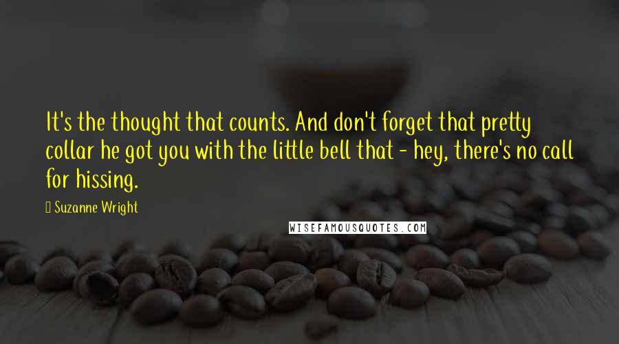 Suzanne Wright Quotes: It's the thought that counts. And don't forget that pretty collar he got you with the little bell that - hey, there's no call for hissing.