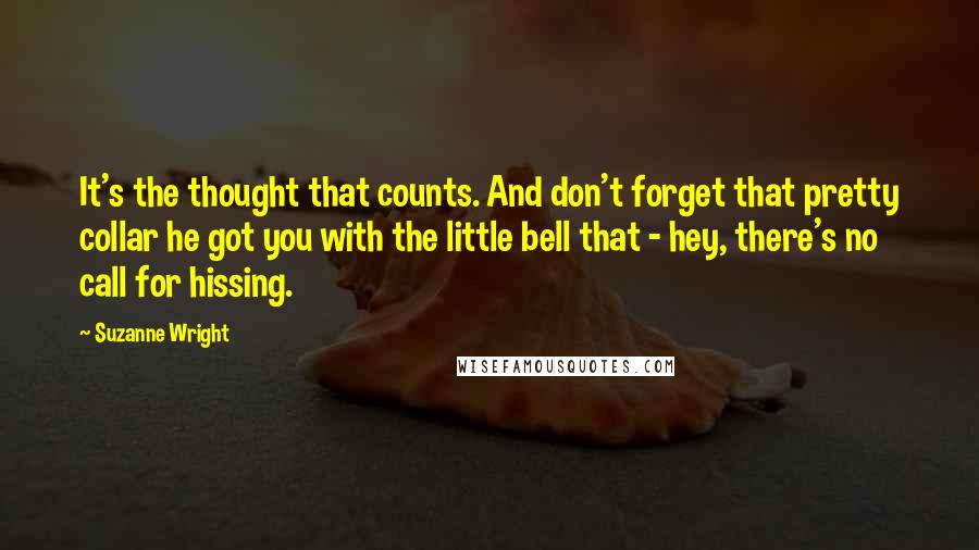 Suzanne Wright Quotes: It's the thought that counts. And don't forget that pretty collar he got you with the little bell that - hey, there's no call for hissing.