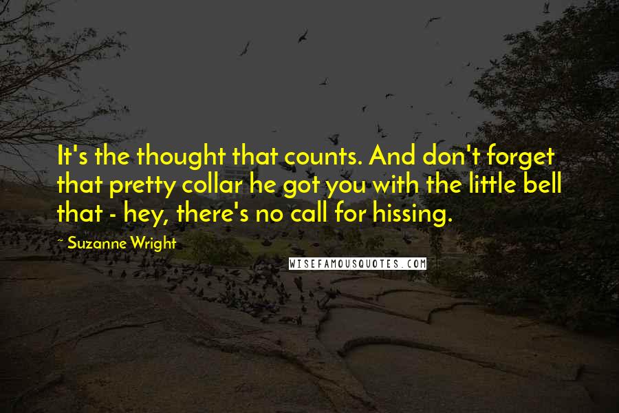 Suzanne Wright Quotes: It's the thought that counts. And don't forget that pretty collar he got you with the little bell that - hey, there's no call for hissing.