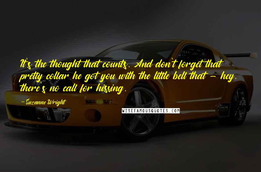 Suzanne Wright Quotes: It's the thought that counts. And don't forget that pretty collar he got you with the little bell that - hey, there's no call for hissing.