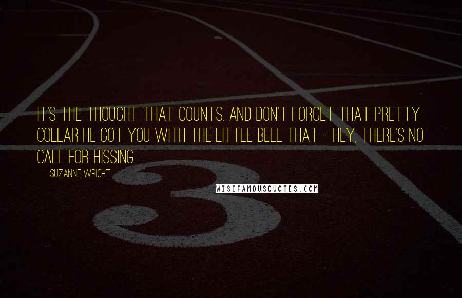 Suzanne Wright Quotes: It's the thought that counts. And don't forget that pretty collar he got you with the little bell that - hey, there's no call for hissing.