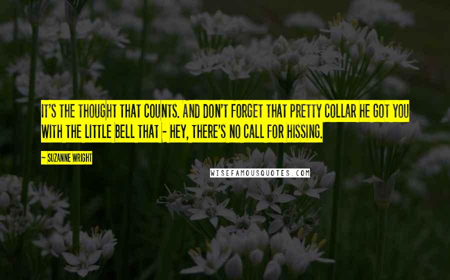 Suzanne Wright Quotes: It's the thought that counts. And don't forget that pretty collar he got you with the little bell that - hey, there's no call for hissing.